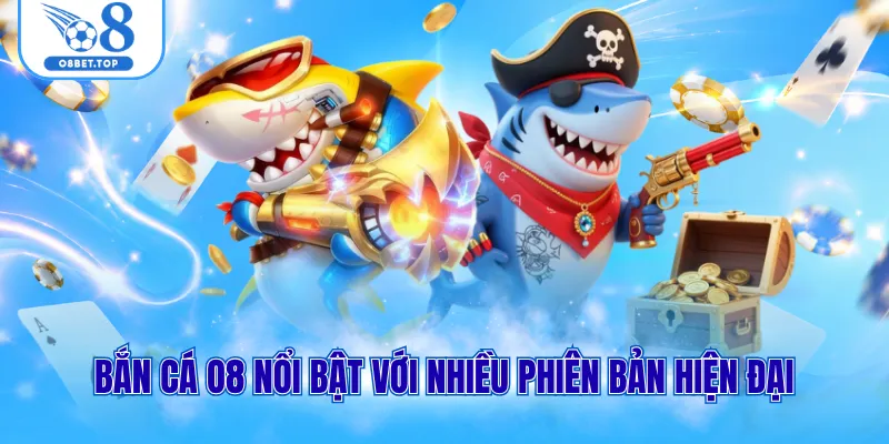 Bắn cá O8 nổi bật với nhiều phiên bản hiện đại