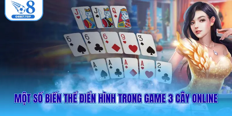 Chơi Bài 3 Cây Online - Chiến Thuật Vàng Giúp Bạn Thắng Lớn 2 Một số biến thể điển hình trong game 3 cây online