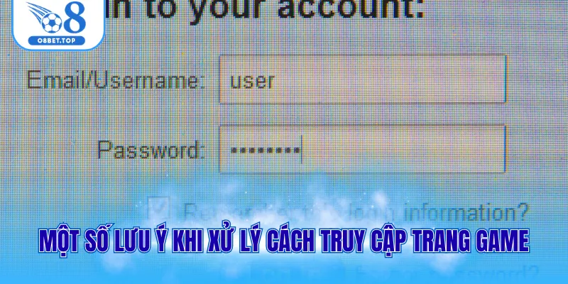 Một số lưu ý khi xử lý cách truy cập trang game